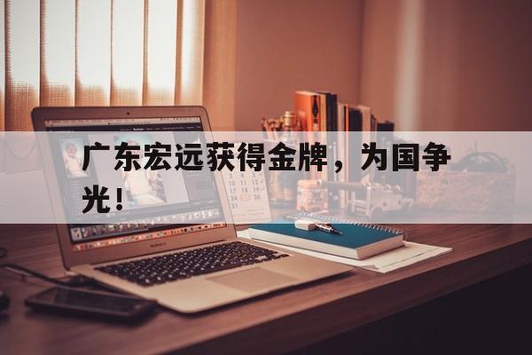 IMsports 游戏平台-广东宏远获得金牌，为国争光！
