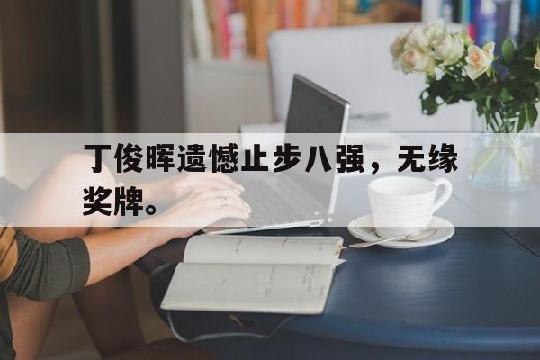 IM体育官网-丁俊晖遗憾止步八强，无缘奖牌。