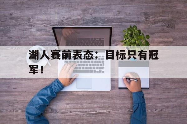 IMsports 游戏平台-湖人赛前表态：目标只有冠军！