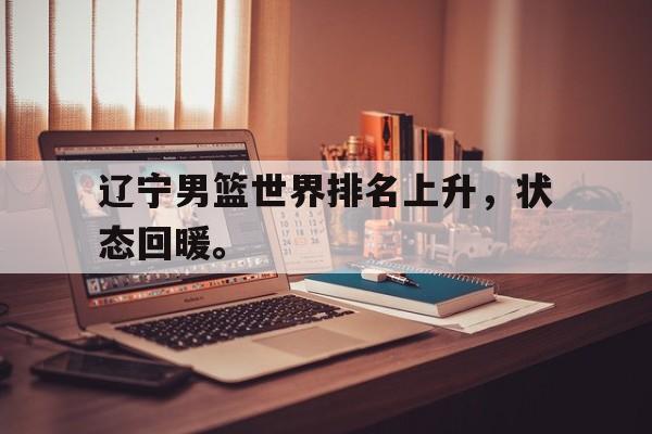 IMsports 游戏平台-辽宁男篮世界排名上升，状态回暖。