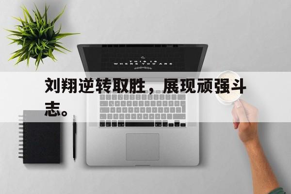 电竞博彩平台及app推荐-刘翔逆转取胜，展现顽强斗志。