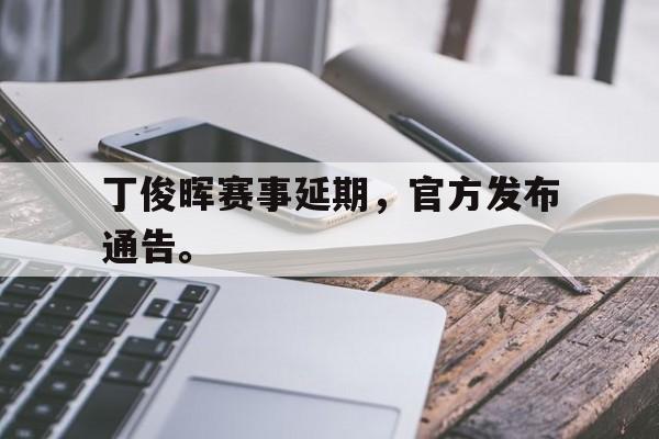IMsports 游戏平台-丁俊晖赛事延期，官方发布通告。