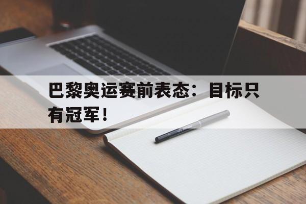 IM体育官网-巴黎奥运赛前表态：目标只有冠军！
