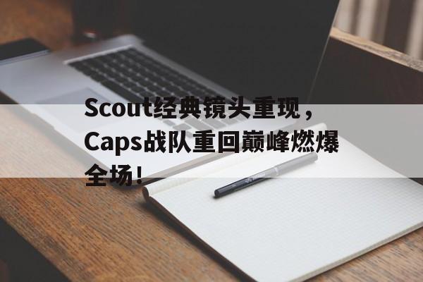 IMsports 游戏平台-Scout经典镜头重现，Caps战队重回巅峰燃爆全场！