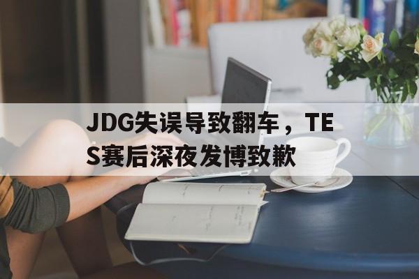 电竞博彩平台及app推荐-JDG失误导致翻车，TES赛后深夜发博致歉