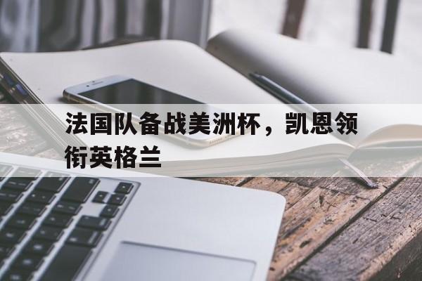 IMsports 游戏平台-法国队备战美洲杯，凯恩领衔英格兰