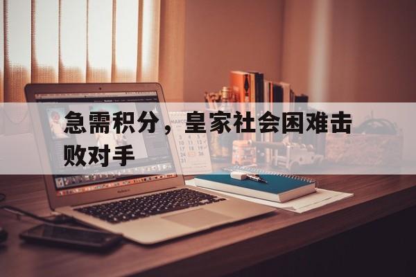 电竞博彩平台及app推荐-急需积分，皇家社会困难击败对手