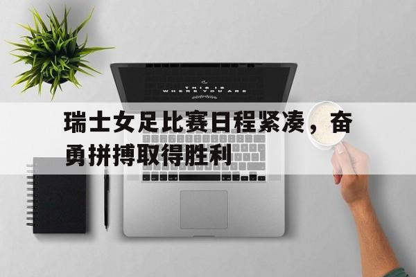 IMsports 游戏平台-瑞士女足比赛日程紧凑，奋勇拼搏取得胜利