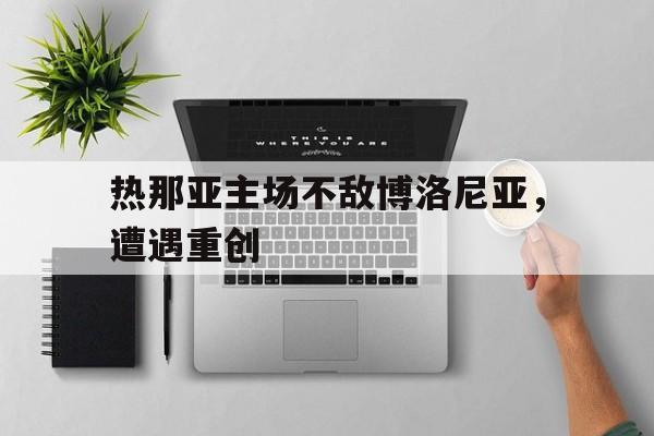 IMsports 游戏平台-热那亚主场不敌博洛尼亚，遭遇重创