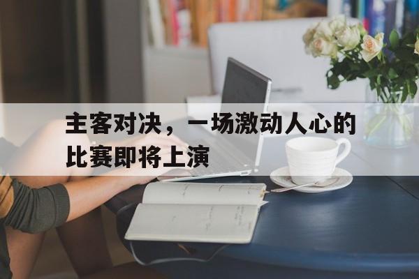 IM体育官网-主客对决，一场激动人心的比赛即将上演