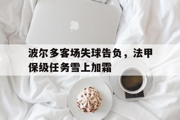 IM体育官网-波尔多客场失球告负，法甲保级任务雪上加霜