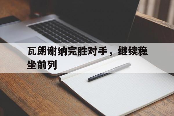 电竞博彩平台及app推荐-瓦朗谢纳完胜对手，继续稳坐前列