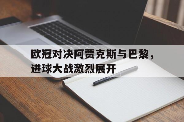IM体育官网-欧冠对决阿贾克斯与巴黎，进球大战激烈展开