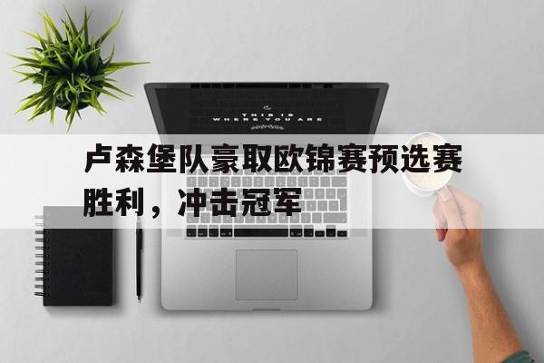 IMsports 游戏平台-卢森堡队豪取欧锦赛预选赛胜利，冲击冠军
