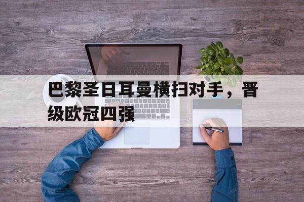 电竞博彩平台及app推荐-巴黎圣日耳曼横扫对手，晋级欧冠四强