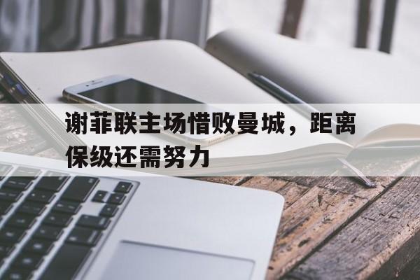 电竞博彩平台及app推荐-谢菲联主场惜败曼城，距离保级还需努力