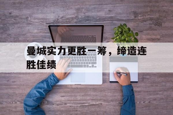 IMsports 游戏平台-曼城实力更胜一筹，缔造连胜佳绩