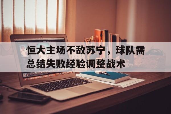 恒大主场不敌苏宁，球队需总结失败经验调整战术